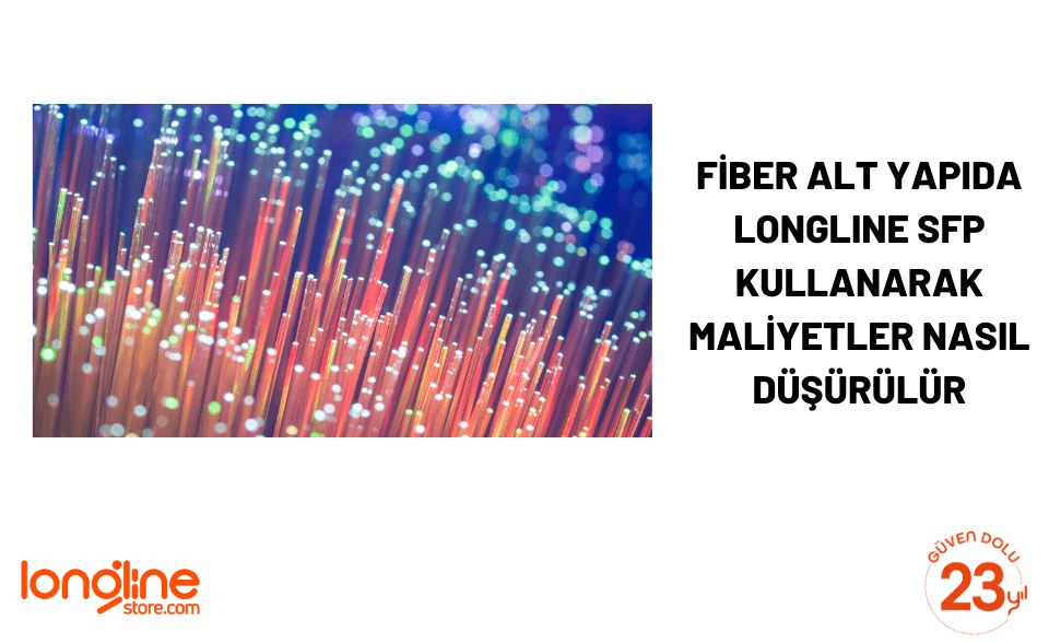 Fiber alt yapıda Longline sfp kullanarak maliyetler nasıl düşürülür?