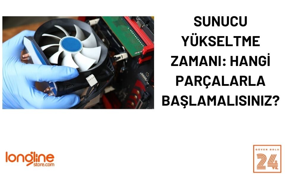 Sunucu Yükseltme Zamanı: Hangi Parçalarla Başlamalısınız?